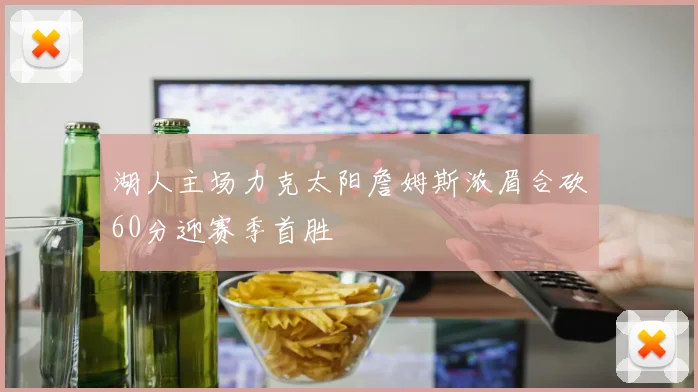 湖人主场力克太阳詹姆斯浓眉合砍60分迎赛季首胜