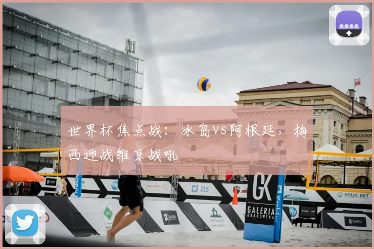 世界杯焦点战：冰岛vs阿根廷，梅西迎战维京战吼