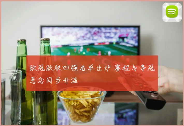 欧冠欧联四强名单出炉 赛程与争冠悬念同步升温