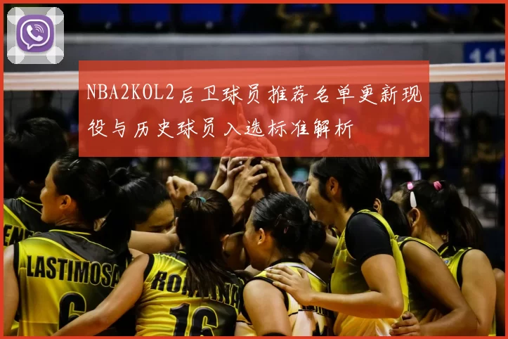 NBA2KOL2后卫球员推荐名单更新现役与历史球员入选标准解析