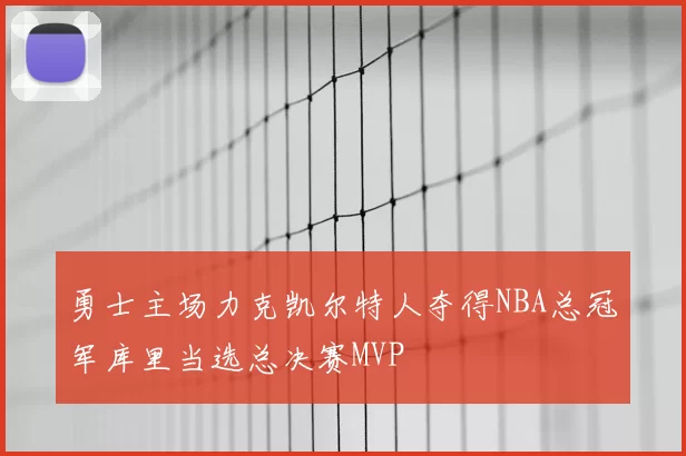 勇士主场力克凯尔特人夺得NBA总冠军库里当选总决赛MVP