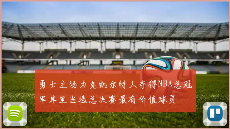 勇士主场力克凯尔特人夺得NBA总冠军库里当选总决赛最有价值球员