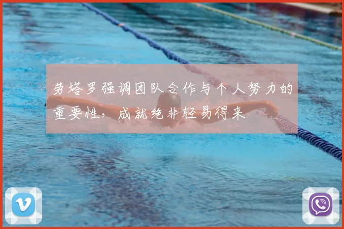 劳塔罗强调团队合作与个人努力的重要性，成就绝非轻易得来