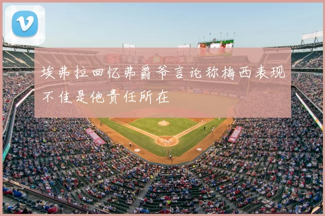 埃弗拉回忆弗爵爷言论称梅西表现不佳是他责任所在