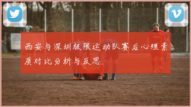 西安与深圳极限运动队赛后心理素质对比分析与反思